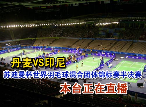 2011年苏迪曼杯世界羽毛球混合团体锦标赛1/2决赛直播中